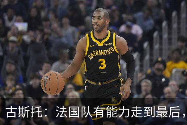 古斯托：法国队有能力走到最后，想用奖杯送德尚离开