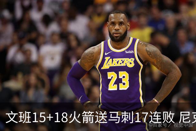 文班15+18火箭送马刺17连败 尼克斯力克猛龙