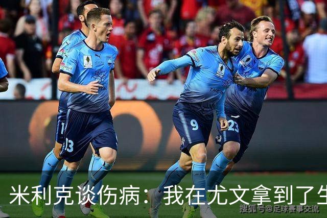 米利克谈伤病：我在尤文拿到了生涯最高薪水，但从未如此不快乐过
