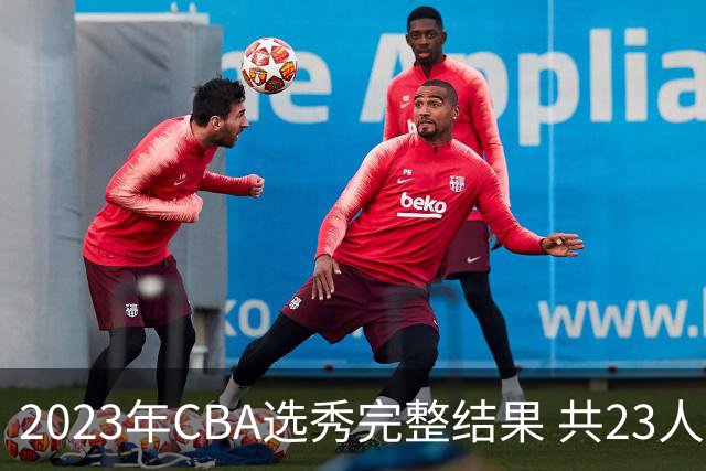 2023年CBA选秀完整结果 共23人被选中历史次高